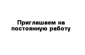 Приглашаем на постоянную работу